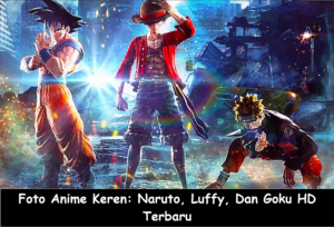 Foto Anime Keren: Naruto, Luffy, Dan Goku HD Terbaru