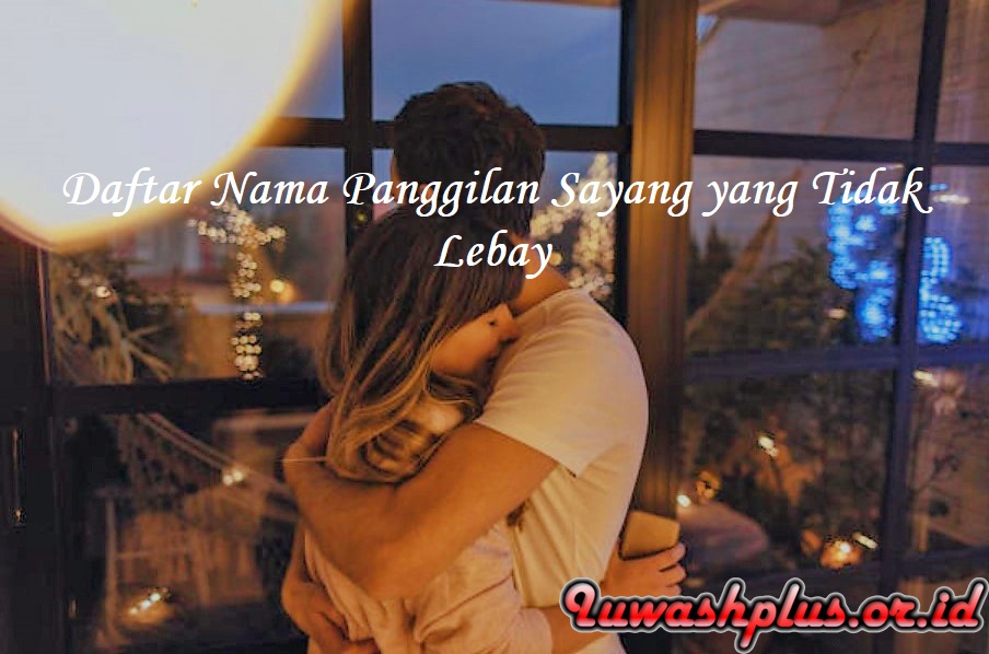 Daftar Nama Panggilan Sayang yang Tidak Lebay Daftar Nama Panggilan Sayang yang Tidak Lebay