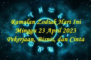 Ramalan Zodiak Hari Ini Minggu 23 April 2023 Pekerjaan, Bisnis, dan Cinta