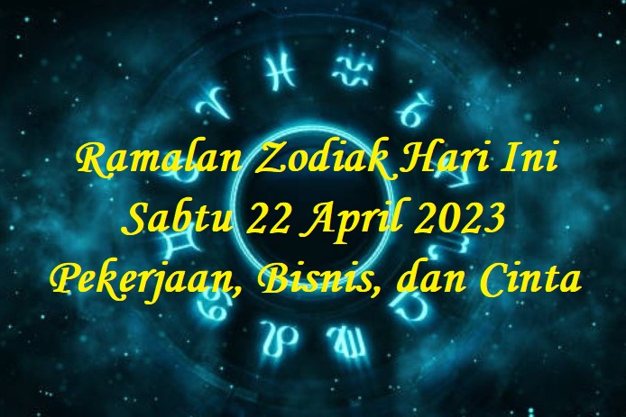 Ramalan Zodiak Hari Ini Sabtu 22 April 2023 Pekerjaan, Bisnis, dan Cinta