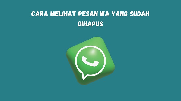 11 Cara Melihat Pesan WA yang Sudah Dihapus Dengan Mudah