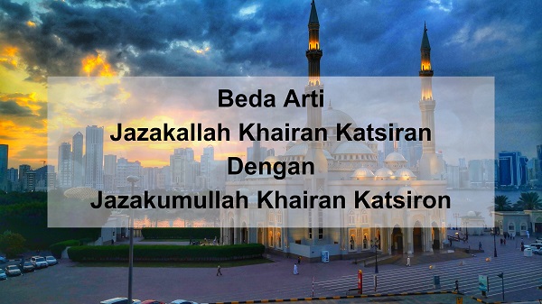 Beda Arti Jazakallah Khairan Katsiran Dengan Jazakumullah Khairan Katsiron