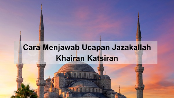 Cara Menjawab Ucapan Jazakallah Khairan Katsiran