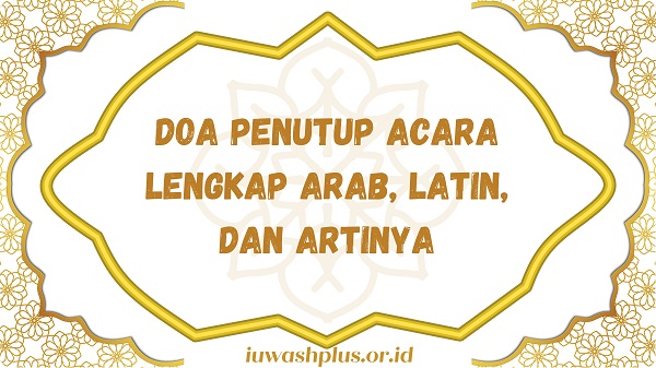 Doa Penutup Acara Lengkap Arab, Latin, dan Artinya Doa Penutup Acara Lengkap Arab, Latin, dan Artinya