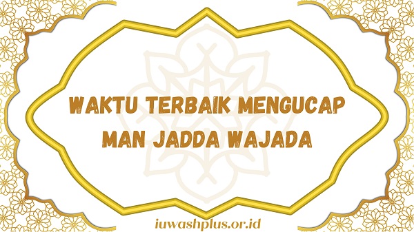 Waktu Terbaik untuk Mengucap Man Jadda Wajada Waktu Terbaik untuk Mengucap Man Jadda Wajada