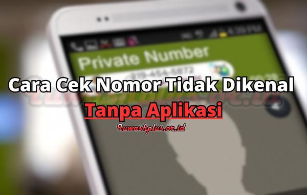 Cara Cek Nomor Tidak Dikenal Tanpa Aplikasi Cara Cek Nomor Tidak Dikenal Tanpa Aplikasi