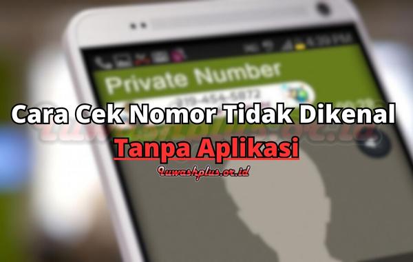 Cara Cek Nomor Tidak Dikenal Tanpa Aplikasi